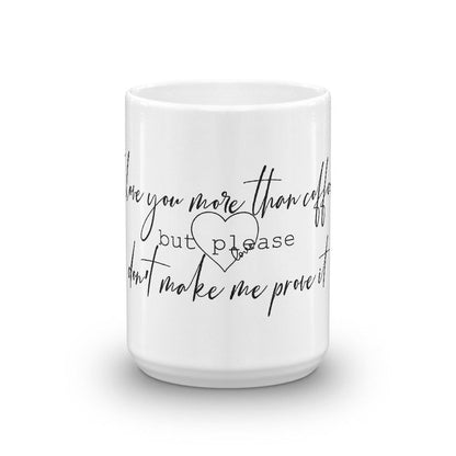 Funny Coffee Mug-I Love you more than coffee but please don't make me prove it