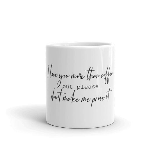 Funny Coffee Mug-I Love you more than coffee but please don't make me prove it