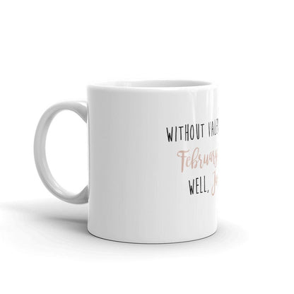 Funny Coffee Mug -Without Valentine's Day